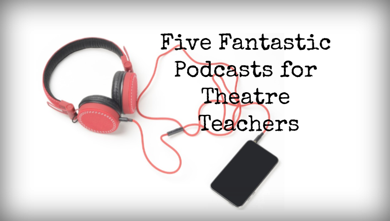 Five Fantastic Podcasts for Theatre Teachers