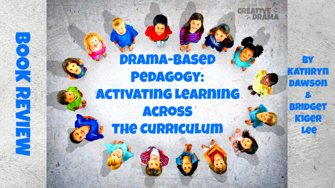 Drama-Based Pedagogy: Activating Learning Across the Curriculum by Kathryn Dawson and Bridget Kiger Lee – BOOK REVIEW